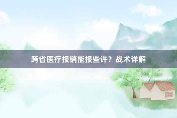 跨省医疗报销能报些许？战术详解